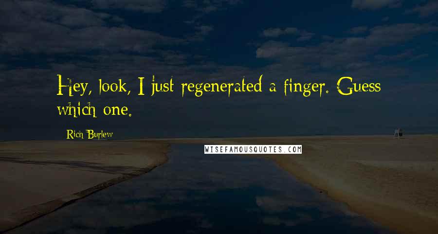 Rich Burlew Quotes: Hey, look, I just regenerated a finger. Guess which one.