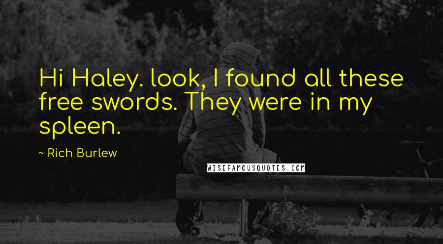 Rich Burlew Quotes: Hi Haley. look, I found all these free swords. They were in my spleen.