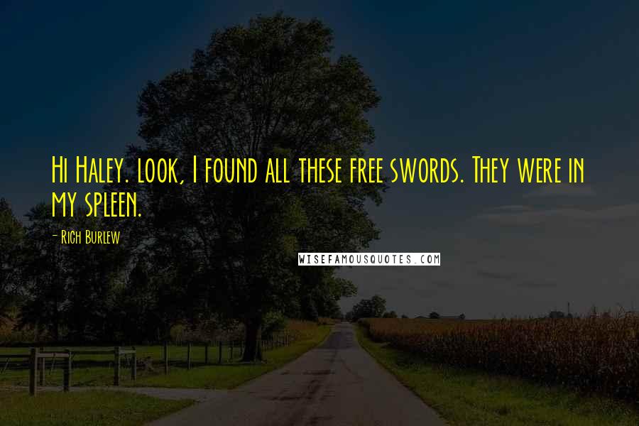 Rich Burlew Quotes: Hi Haley. look, I found all these free swords. They were in my spleen.