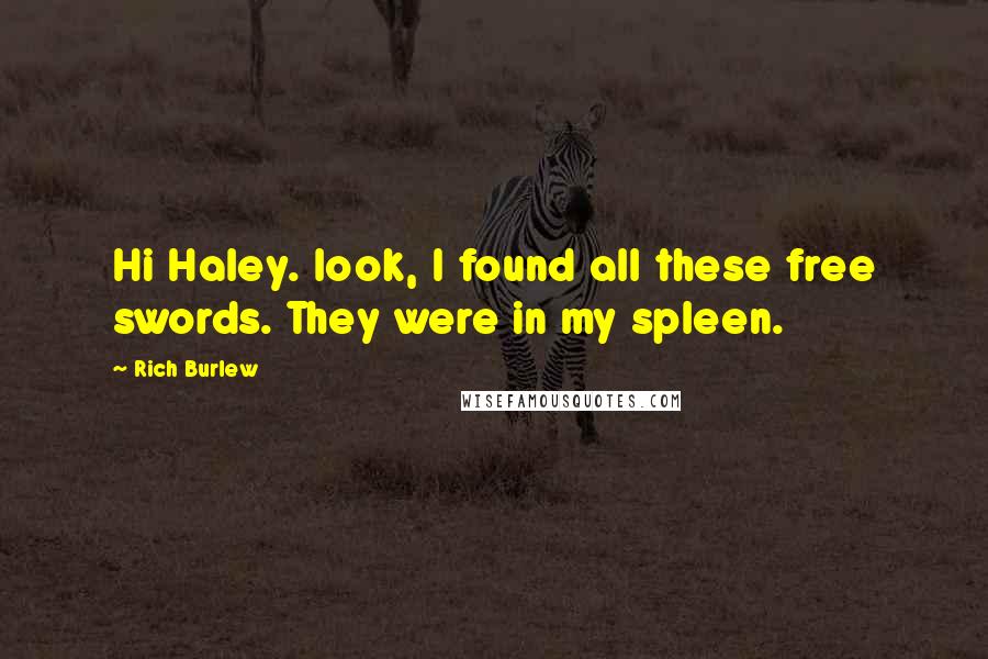 Rich Burlew Quotes: Hi Haley. look, I found all these free swords. They were in my spleen.