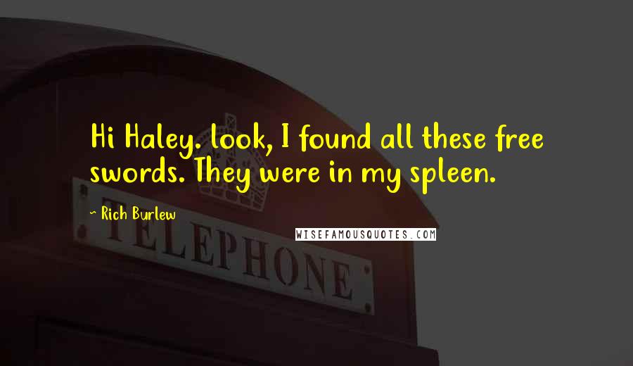 Rich Burlew Quotes: Hi Haley. look, I found all these free swords. They were in my spleen.