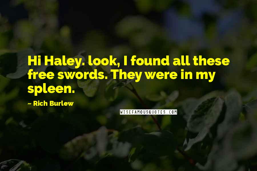 Rich Burlew Quotes: Hi Haley. look, I found all these free swords. They were in my spleen.
