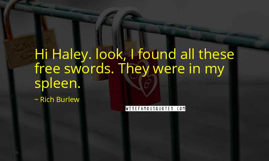 Rich Burlew Quotes: Hi Haley. look, I found all these free swords. They were in my spleen.