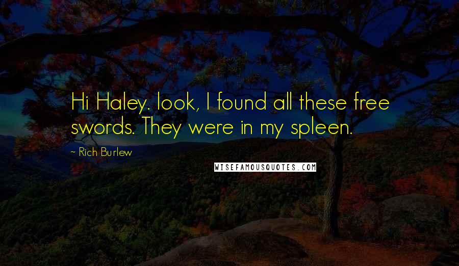 Rich Burlew Quotes: Hi Haley. look, I found all these free swords. They were in my spleen.
