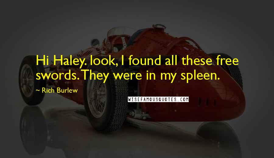 Rich Burlew Quotes: Hi Haley. look, I found all these free swords. They were in my spleen.