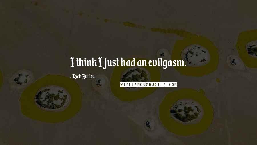 Rich Burlew Quotes: I think I just had an evilgasm.