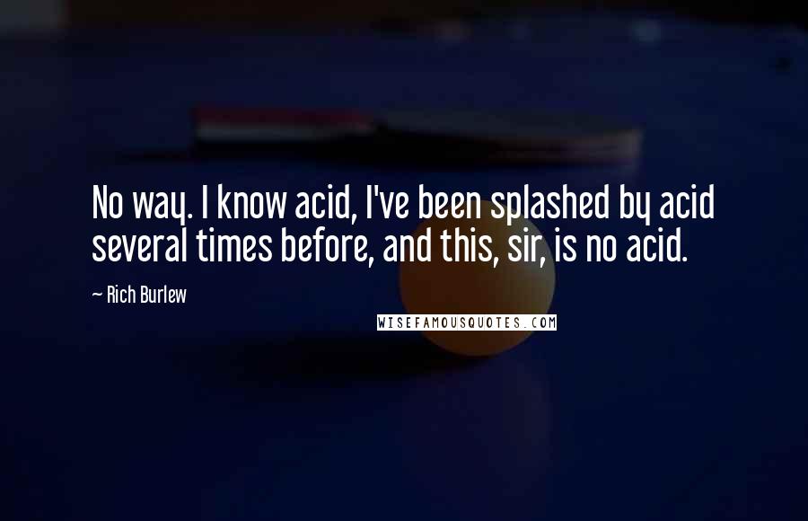 Rich Burlew Quotes: No way. I know acid, I've been splashed by acid several times before, and this, sir, is no acid.