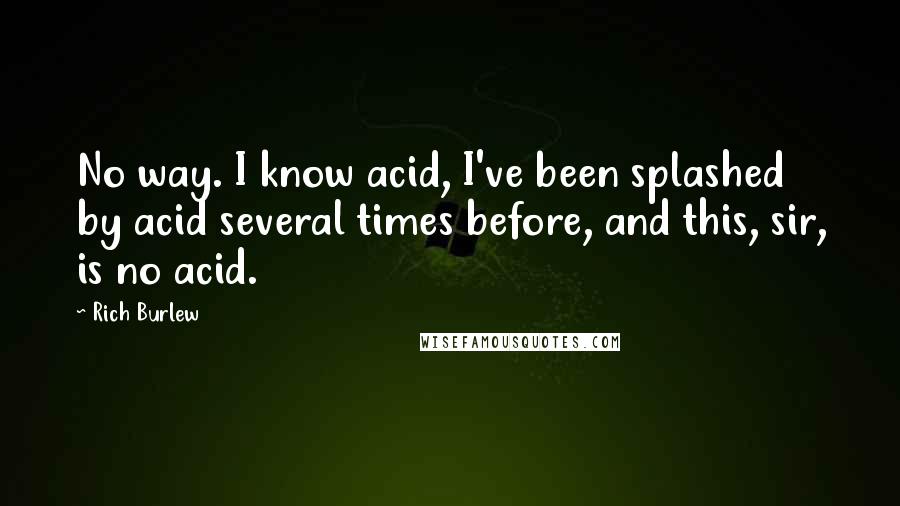 Rich Burlew Quotes: No way. I know acid, I've been splashed by acid several times before, and this, sir, is no acid.