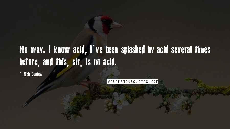 Rich Burlew Quotes: No way. I know acid, I've been splashed by acid several times before, and this, sir, is no acid.
