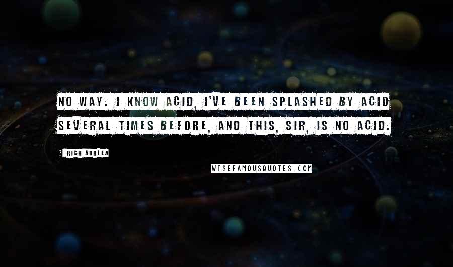 Rich Burlew Quotes: No way. I know acid, I've been splashed by acid several times before, and this, sir, is no acid.