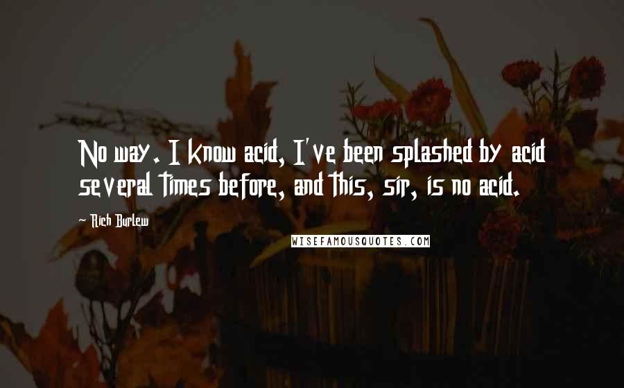 Rich Burlew Quotes: No way. I know acid, I've been splashed by acid several times before, and this, sir, is no acid.