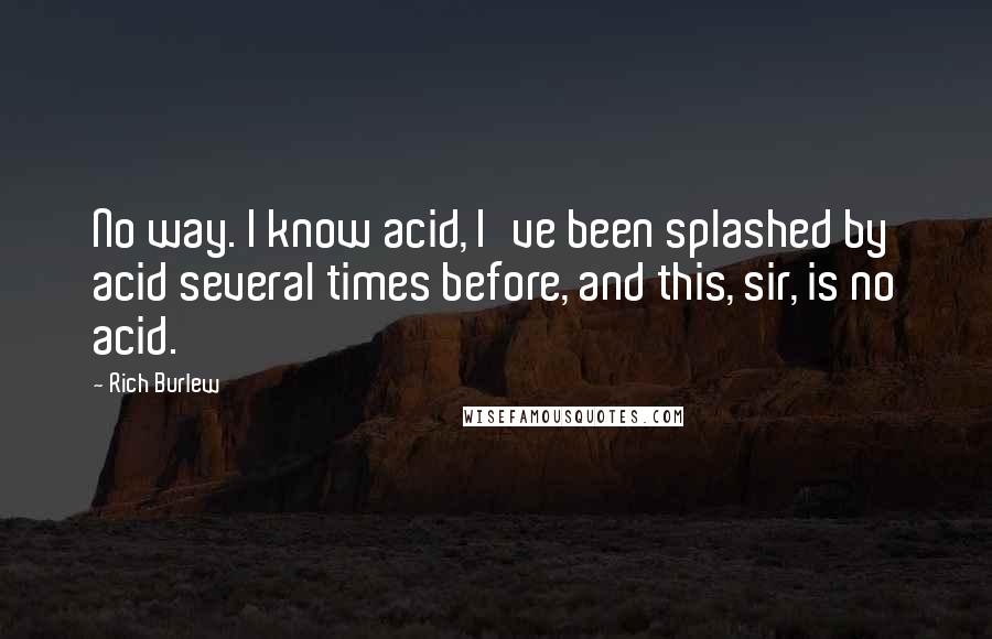 Rich Burlew Quotes: No way. I know acid, I've been splashed by acid several times before, and this, sir, is no acid.