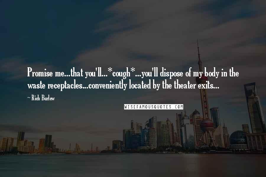 Rich Burlew Quotes: Promise me...that you'll...*cough*...you'll dispose of my body in the waste receptacles...conveniently located by the theater exits...