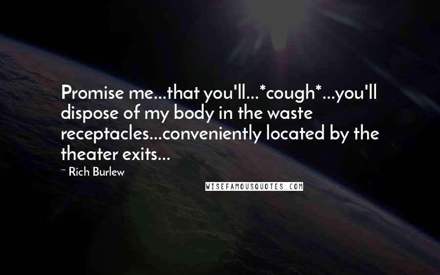 Rich Burlew Quotes: Promise me...that you'll...*cough*...you'll dispose of my body in the waste receptacles...conveniently located by the theater exits...