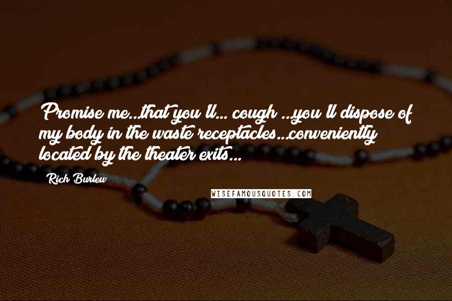 Rich Burlew Quotes: Promise me...that you'll...*cough*...you'll dispose of my body in the waste receptacles...conveniently located by the theater exits...