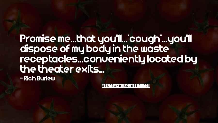 Rich Burlew Quotes: Promise me...that you'll...*cough*...you'll dispose of my body in the waste receptacles...conveniently located by the theater exits...