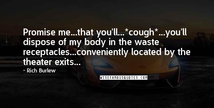 Rich Burlew Quotes: Promise me...that you'll...*cough*...you'll dispose of my body in the waste receptacles...conveniently located by the theater exits...