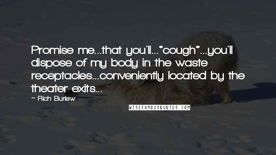 Rich Burlew Quotes: Promise me...that you'll...*cough*...you'll dispose of my body in the waste receptacles...conveniently located by the theater exits...