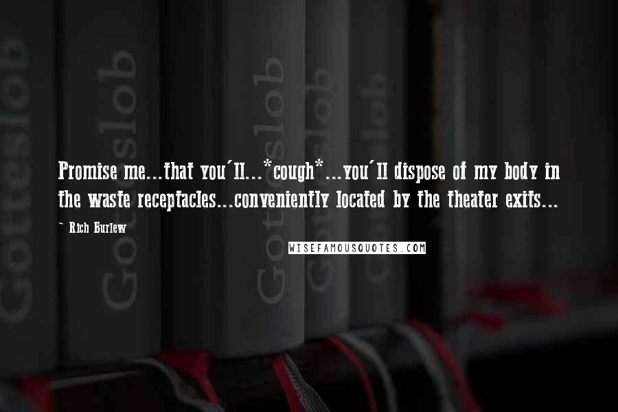 Rich Burlew Quotes: Promise me...that you'll...*cough*...you'll dispose of my body in the waste receptacles...conveniently located by the theater exits...