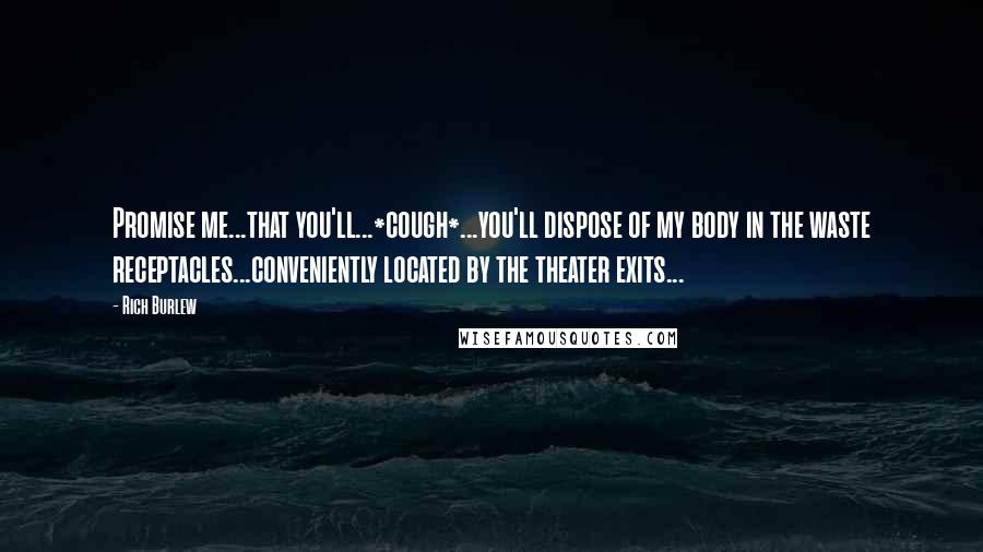 Rich Burlew Quotes: Promise me...that you'll...*cough*...you'll dispose of my body in the waste receptacles...conveniently located by the theater exits...