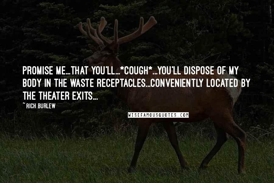 Rich Burlew Quotes: Promise me...that you'll...*cough*...you'll dispose of my body in the waste receptacles...conveniently located by the theater exits...