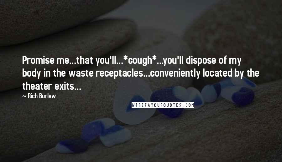 Rich Burlew Quotes: Promise me...that you'll...*cough*...you'll dispose of my body in the waste receptacles...conveniently located by the theater exits...