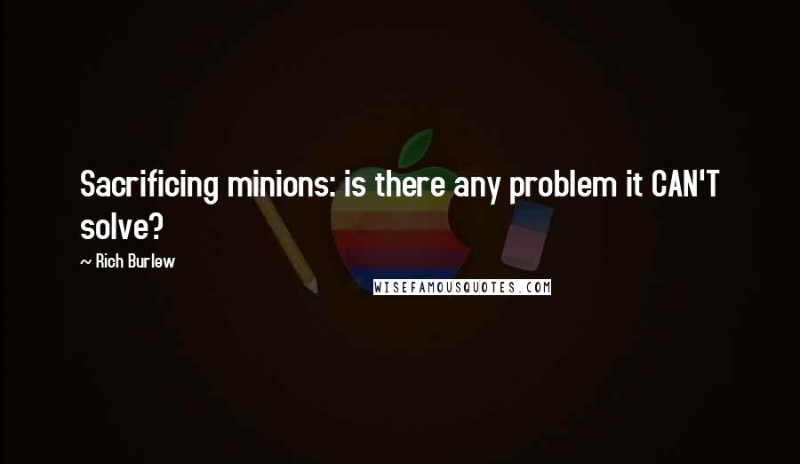 Rich Burlew Quotes: Sacrificing minions: is there any problem it CAN'T solve?