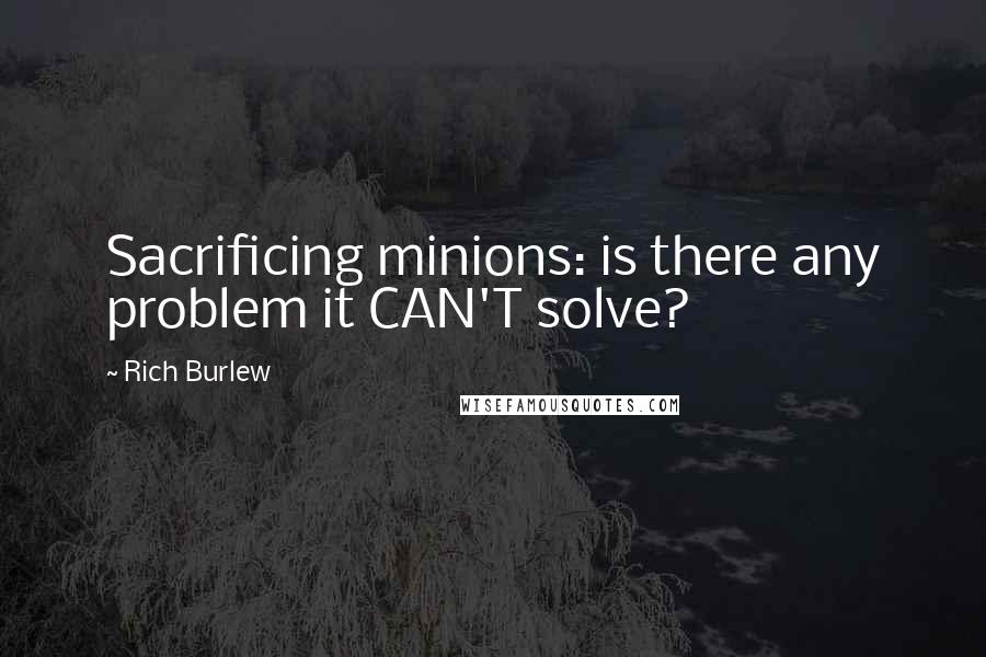 Rich Burlew Quotes: Sacrificing minions: is there any problem it CAN'T solve?