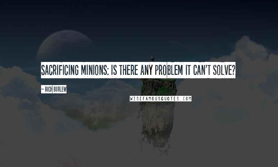 Rich Burlew Quotes: Sacrificing minions: is there any problem it CAN'T solve?