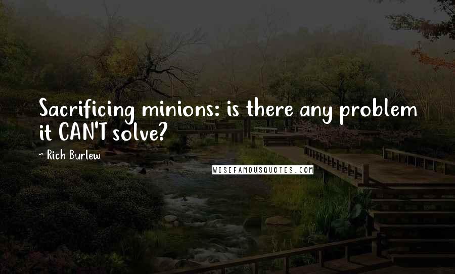 Rich Burlew Quotes: Sacrificing minions: is there any problem it CAN'T solve?