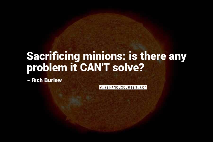 Rich Burlew Quotes: Sacrificing minions: is there any problem it CAN'T solve?