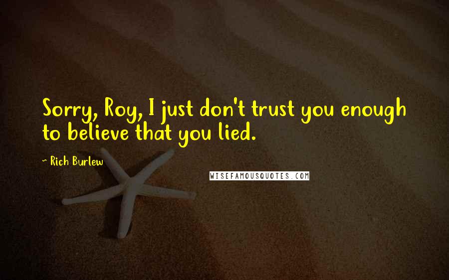 Rich Burlew Quotes: Sorry, Roy, I just don't trust you enough to believe that you lied.