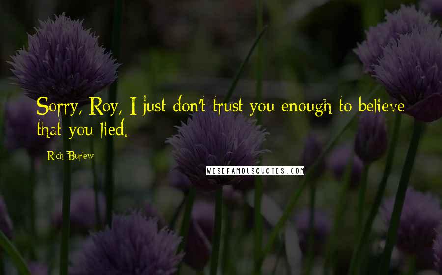 Rich Burlew Quotes: Sorry, Roy, I just don't trust you enough to believe that you lied.