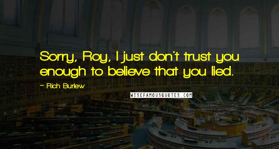 Rich Burlew Quotes: Sorry, Roy, I just don't trust you enough to believe that you lied.