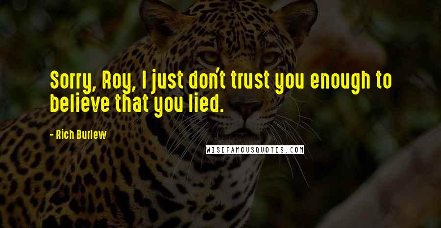 Rich Burlew Quotes: Sorry, Roy, I just don't trust you enough to believe that you lied.