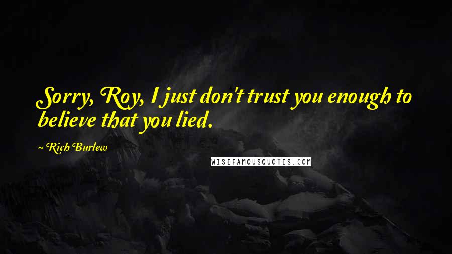 Rich Burlew Quotes: Sorry, Roy, I just don't trust you enough to believe that you lied.