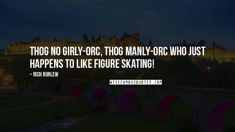 Rich Burlew Quotes: thog no girly-orc, thog manly-orc who just happens to like figure skating!