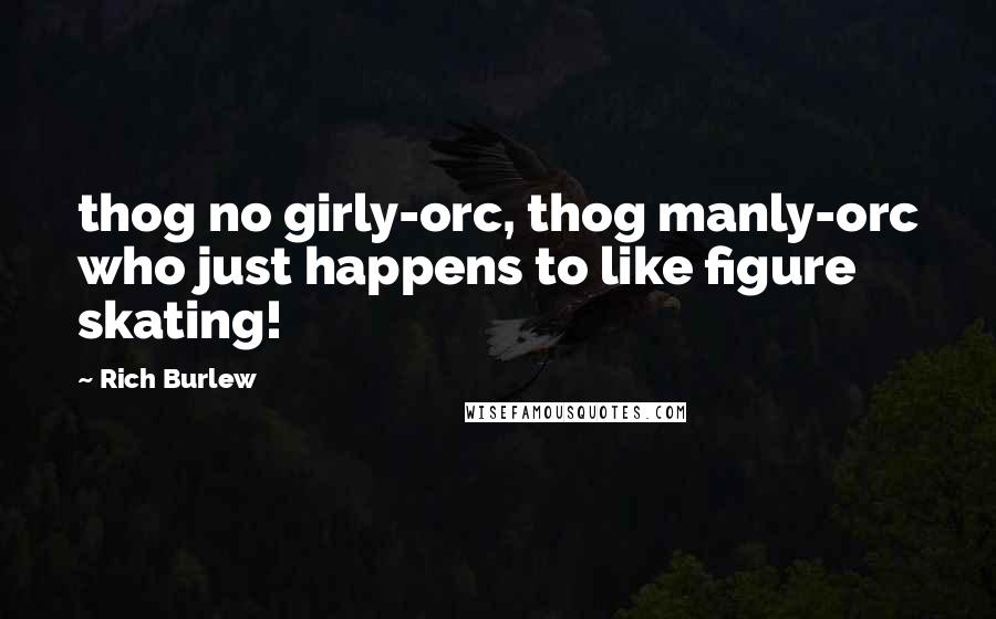 Rich Burlew Quotes: thog no girly-orc, thog manly-orc who just happens to like figure skating!