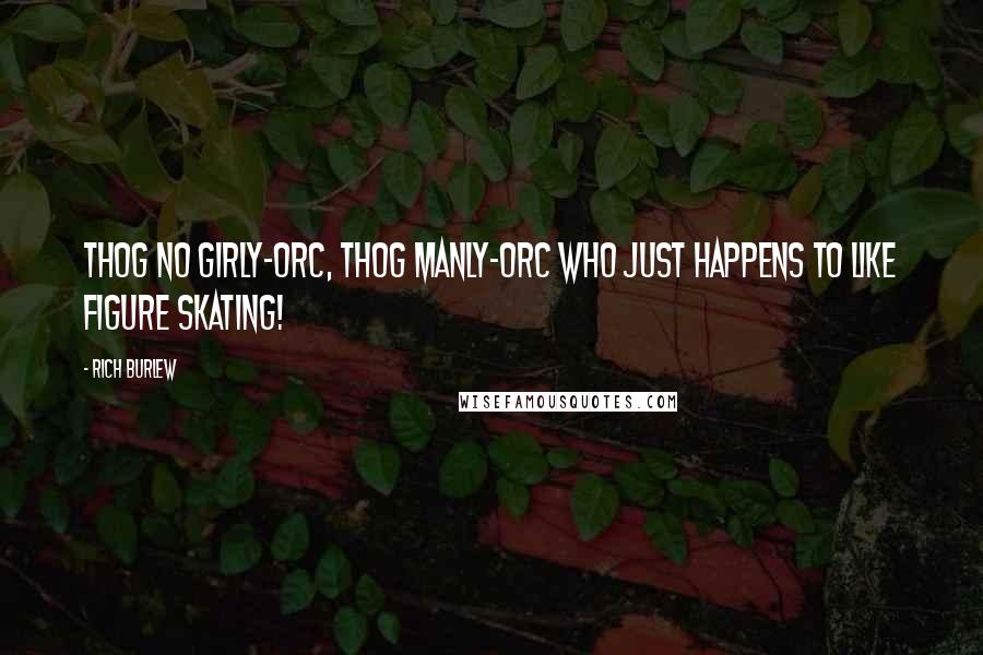 Rich Burlew Quotes: thog no girly-orc, thog manly-orc who just happens to like figure skating!