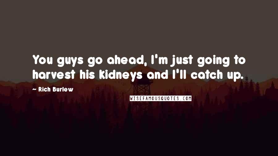 Rich Burlew Quotes: You guys go ahead, I'm just going to harvest his kidneys and I'll catch up.