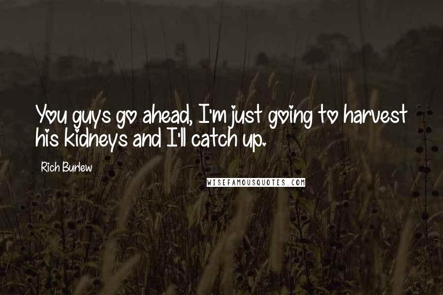 Rich Burlew Quotes: You guys go ahead, I'm just going to harvest his kidneys and I'll catch up.