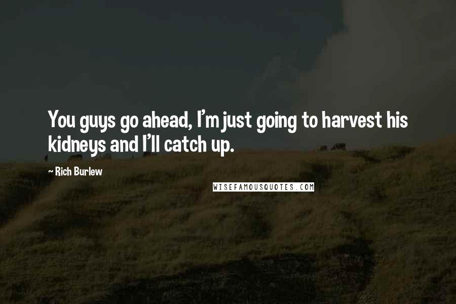 Rich Burlew Quotes: You guys go ahead, I'm just going to harvest his kidneys and I'll catch up.