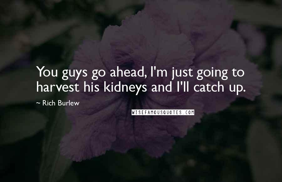 Rich Burlew Quotes: You guys go ahead, I'm just going to harvest his kidneys and I'll catch up.
