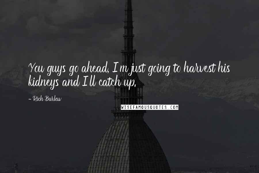 Rich Burlew Quotes: You guys go ahead, I'm just going to harvest his kidneys and I'll catch up.