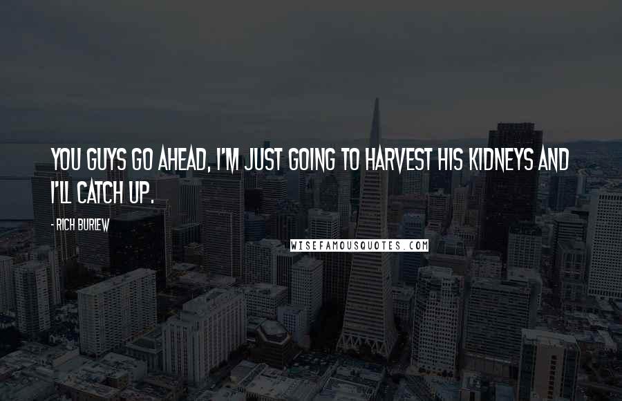 Rich Burlew Quotes: You guys go ahead, I'm just going to harvest his kidneys and I'll catch up.