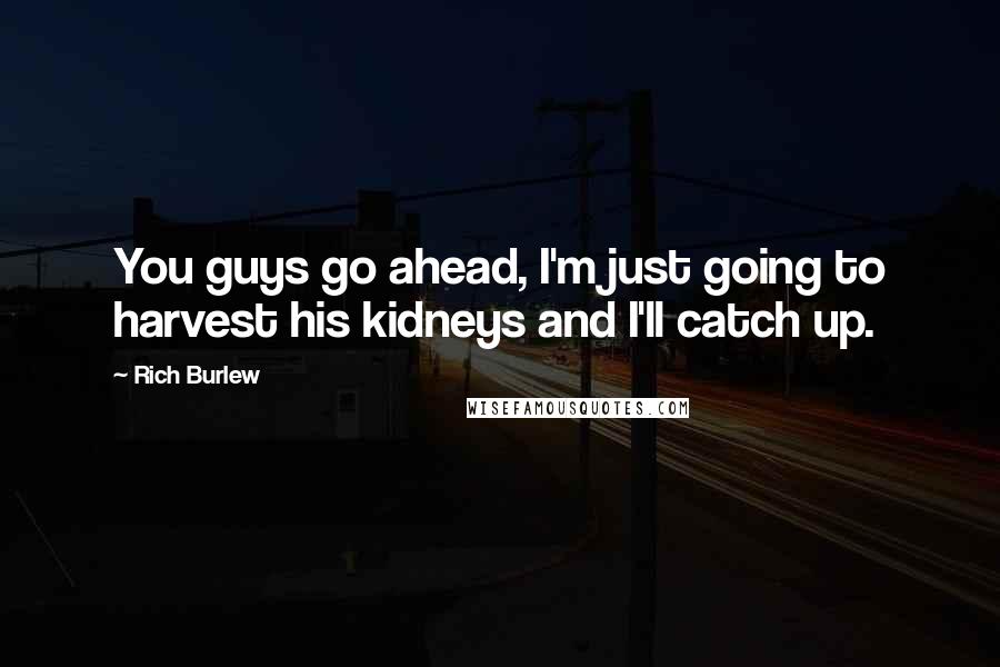 Rich Burlew Quotes: You guys go ahead, I'm just going to harvest his kidneys and I'll catch up.