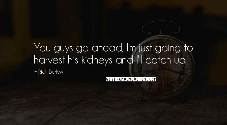 Rich Burlew Quotes: You guys go ahead, I'm just going to harvest his kidneys and I'll catch up.