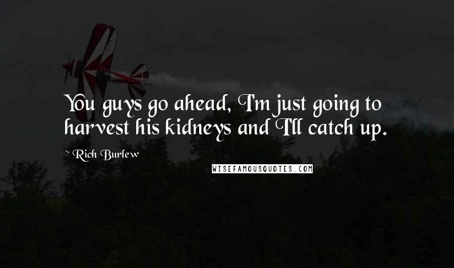 Rich Burlew Quotes: You guys go ahead, I'm just going to harvest his kidneys and I'll catch up.