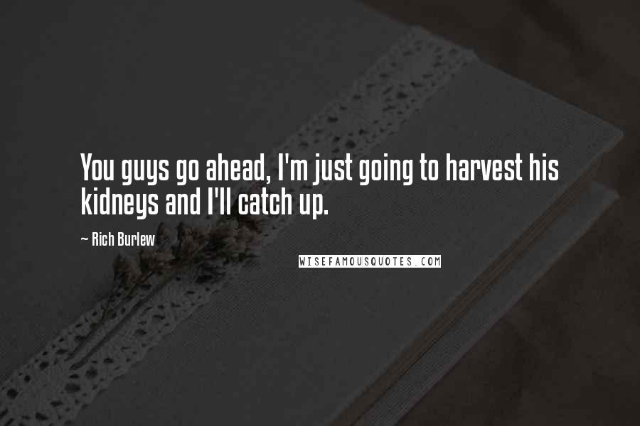 Rich Burlew Quotes: You guys go ahead, I'm just going to harvest his kidneys and I'll catch up.