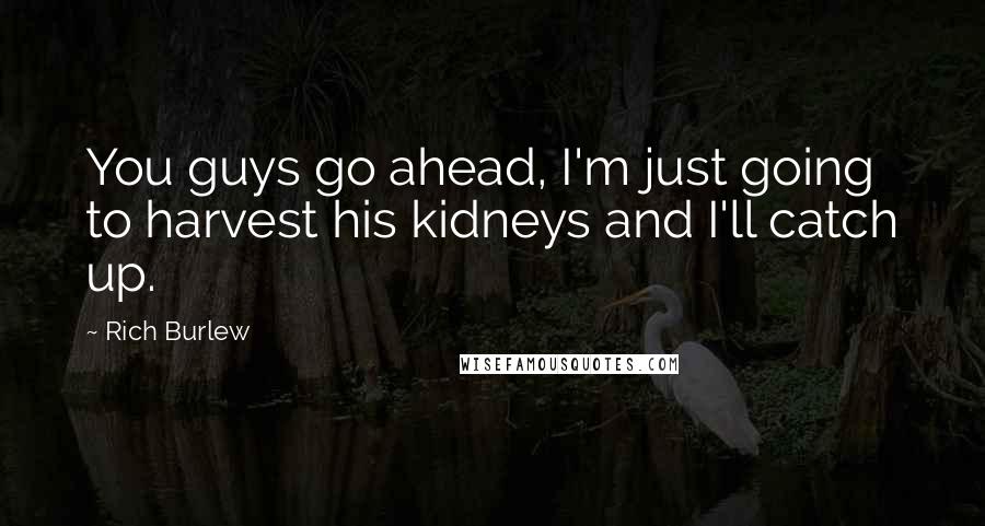 Rich Burlew Quotes: You guys go ahead, I'm just going to harvest his kidneys and I'll catch up.